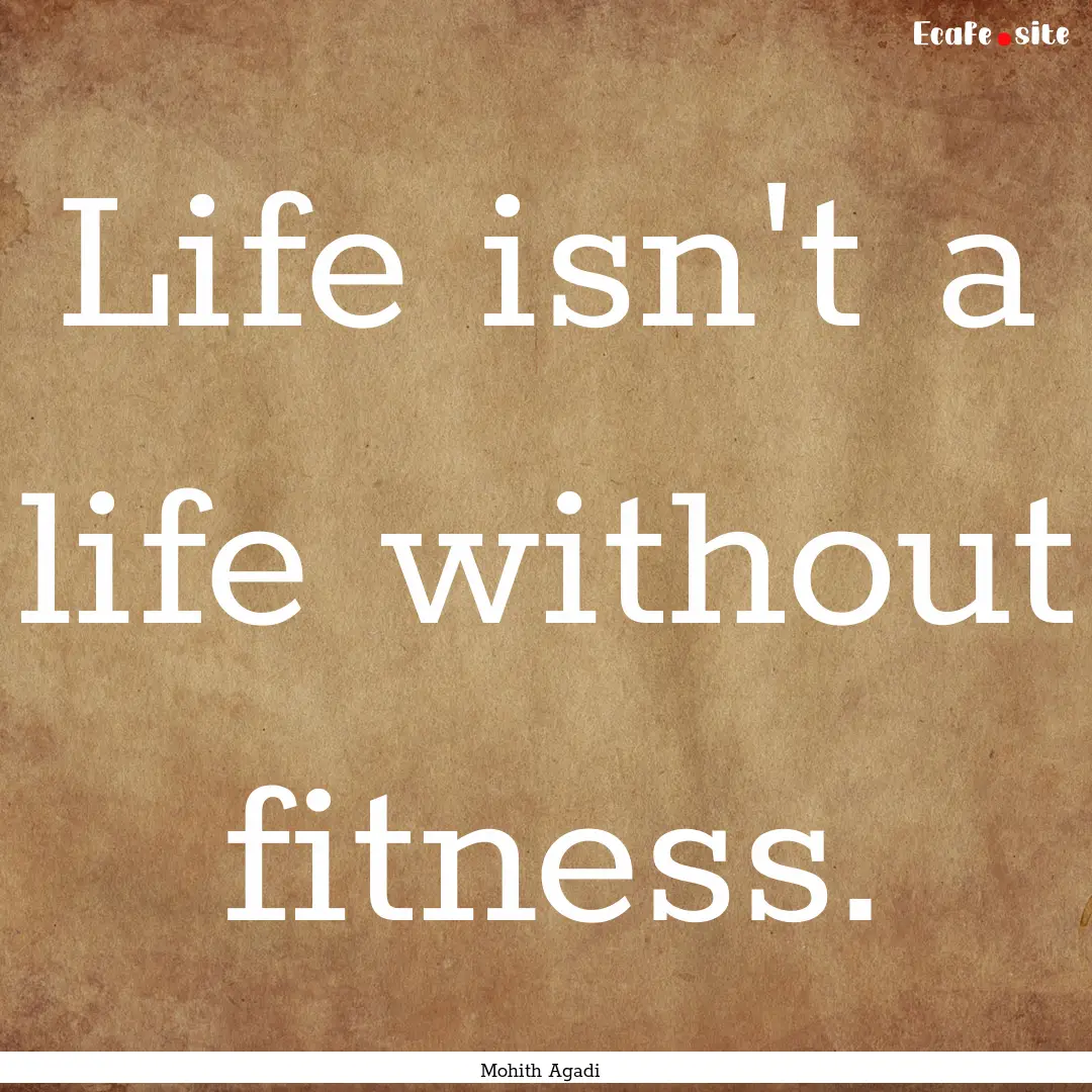 Life isn't a life without fitness. : Quote by Mohith Agadi