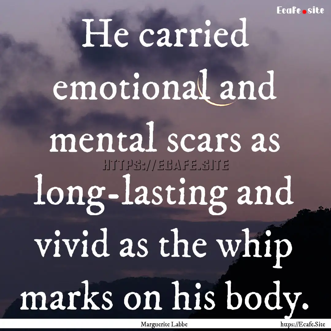 He carried emotional and mental scars as.... : Quote by Marguerite Labbe