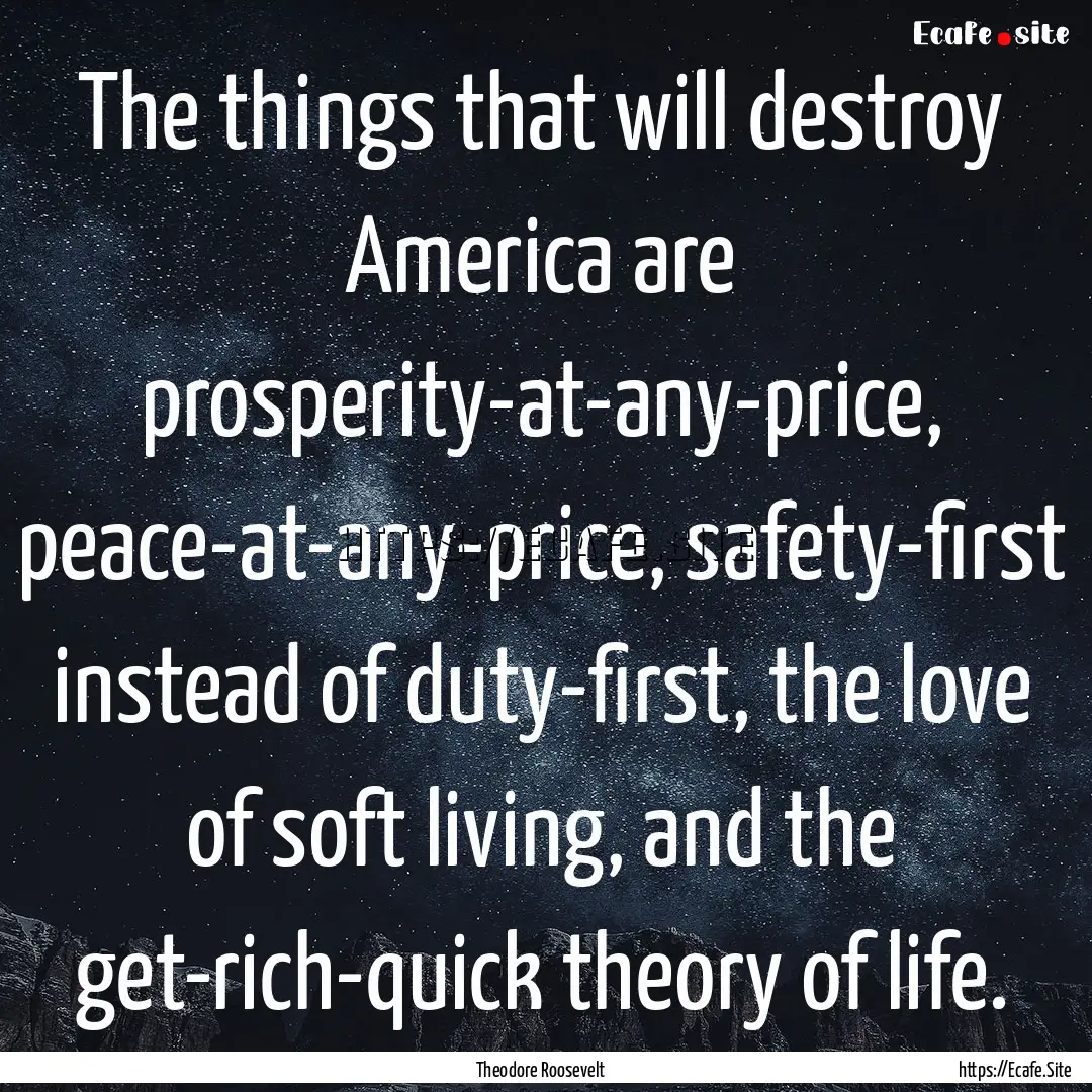 The things that will destroy America are.... : Quote by Theodore Roosevelt