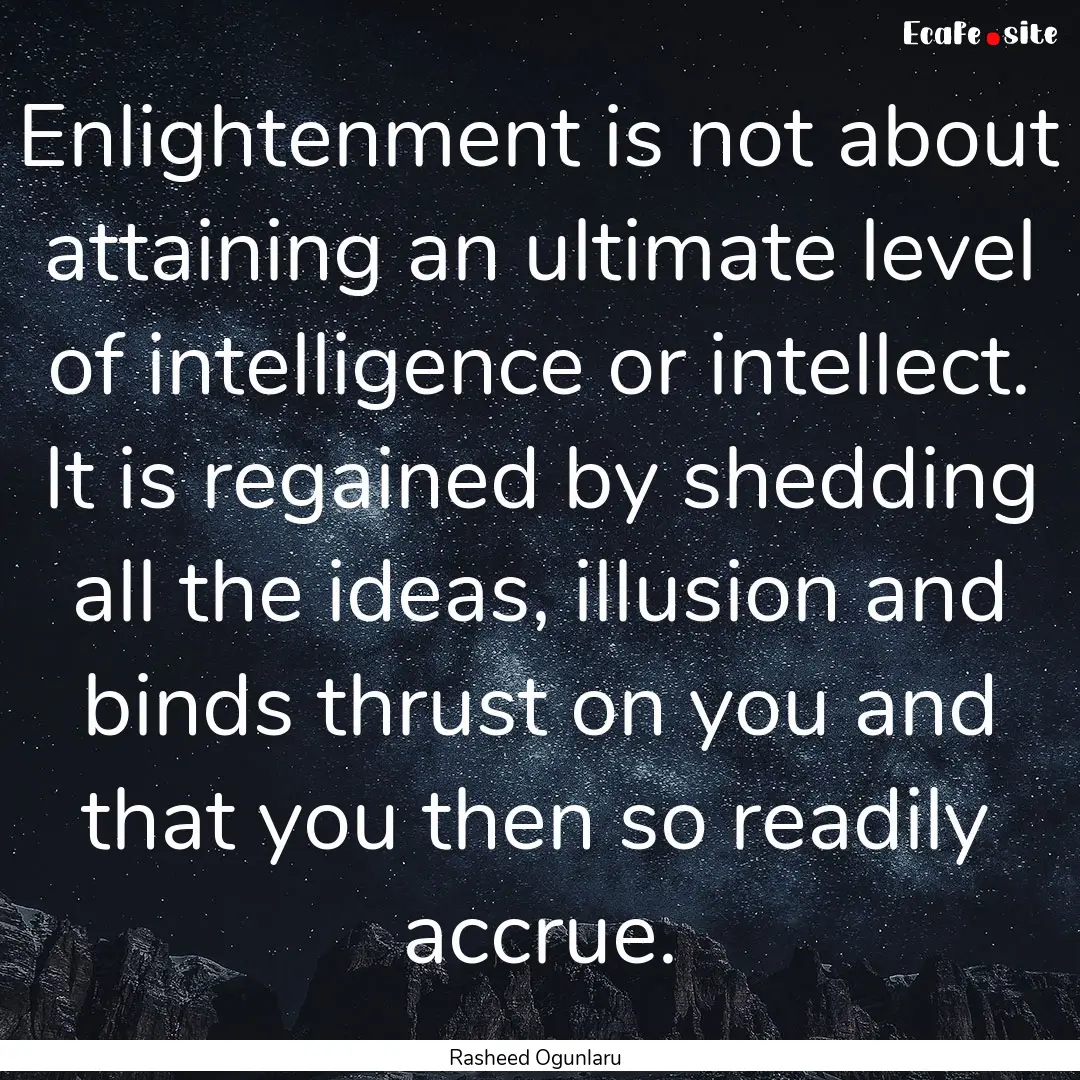 Enlightenment is not about attaining an ultimate.... : Quote by Rasheed Ogunlaru