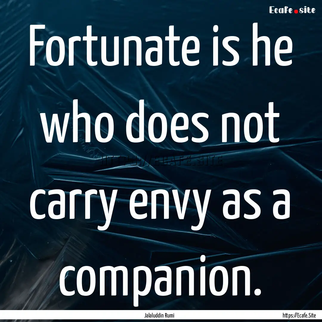 Fortunate is he who does not carry envy as.... : Quote by Jalaluddin Rumi