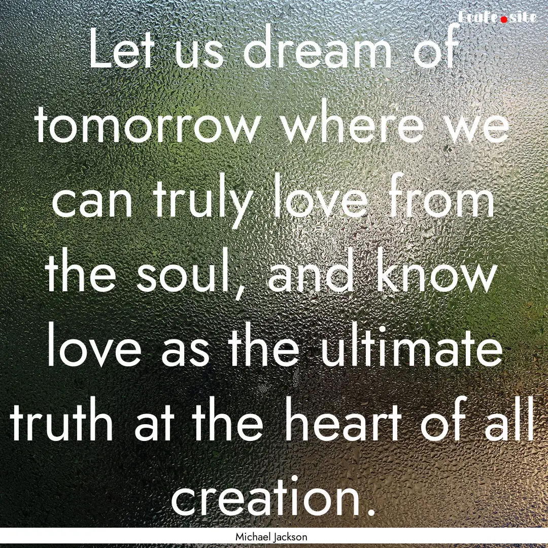 Let us dream of tomorrow where we can truly.... : Quote by Michael Jackson