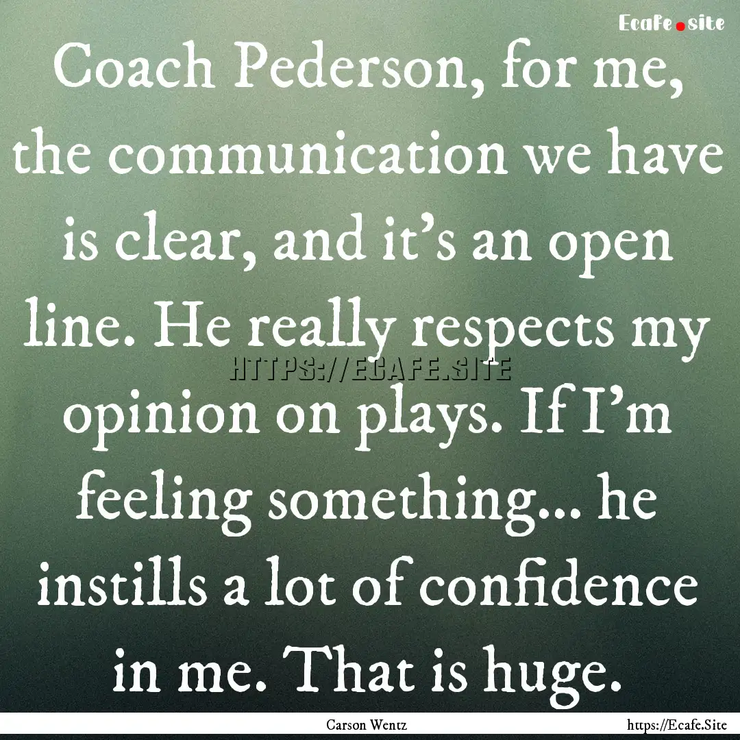 Coach Pederson, for me, the communication.... : Quote by Carson Wentz