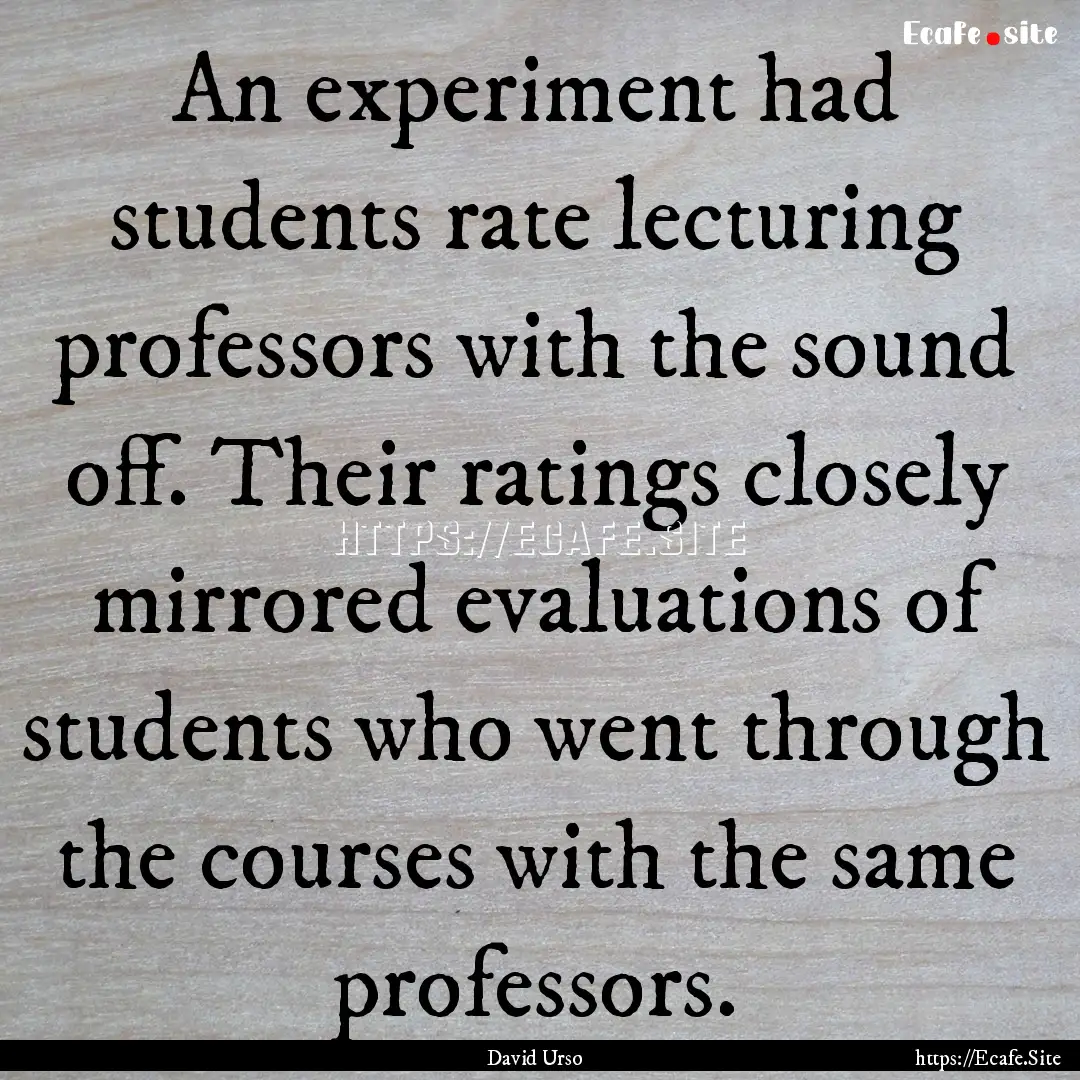 An experiment had students rate lecturing.... : Quote by David Urso