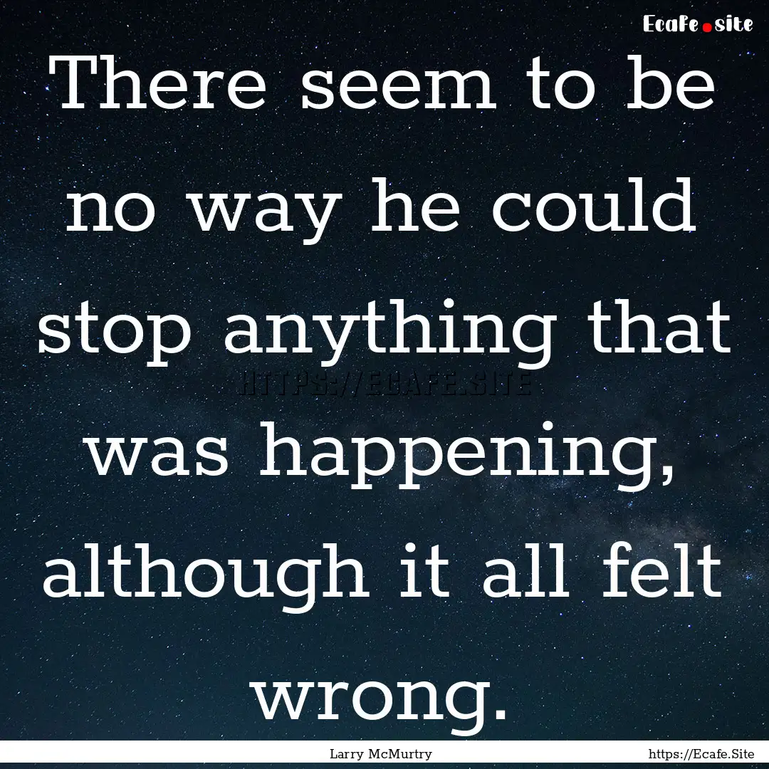 There seem to be no way he could stop anything.... : Quote by Larry McMurtry