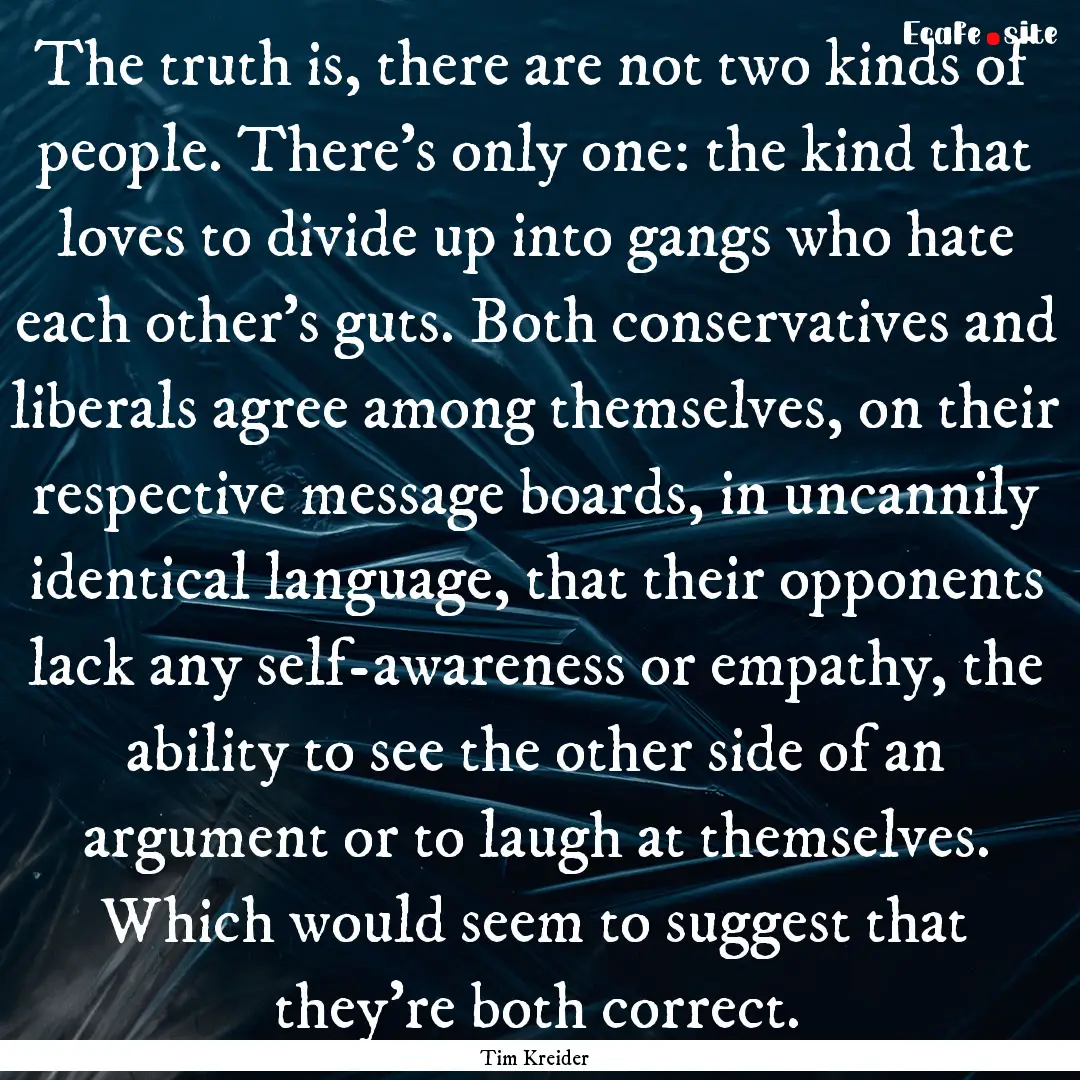 The truth is, there are not two kinds of.... : Quote by Tim Kreider