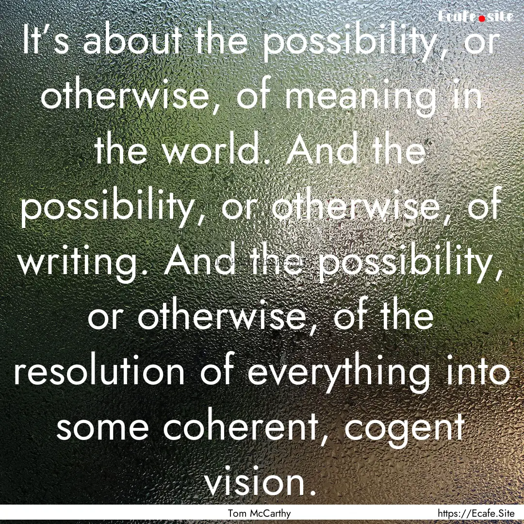 It’s about the possibility, or otherwise,.... : Quote by Tom McCarthy