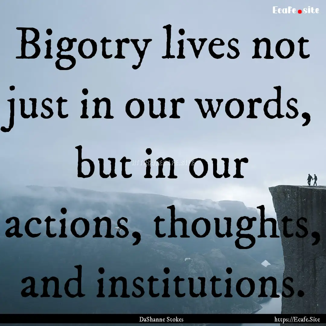 Bigotry lives not just in our words, but.... : Quote by DaShanne Stokes