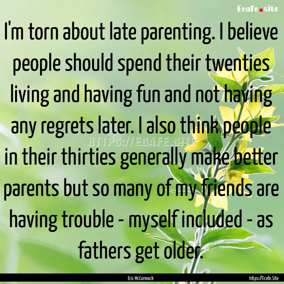 I'm torn about late parenting. I believe.... : Quote by Eric McCormack