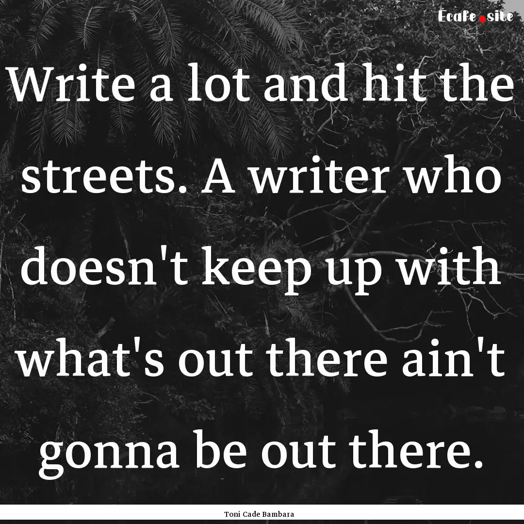 Write a lot and hit the streets. A writer.... : Quote by Toni Cade Bambara