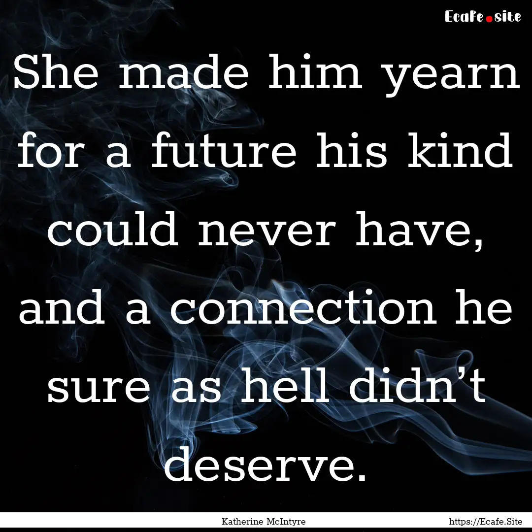 She made him yearn for a future his kind.... : Quote by Katherine McIntyre