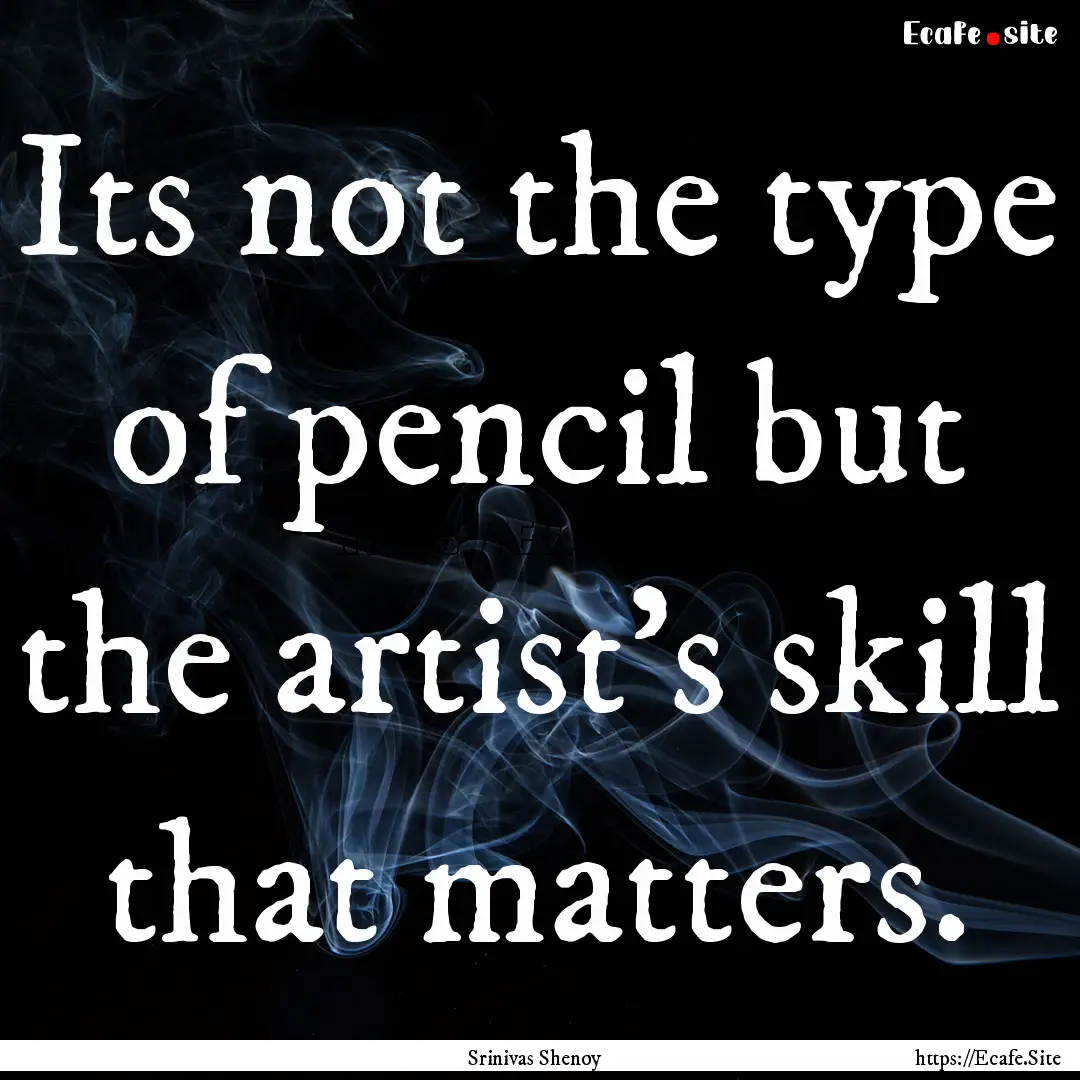 Its not the type of pencil but the artist's.... : Quote by Srinivas Shenoy