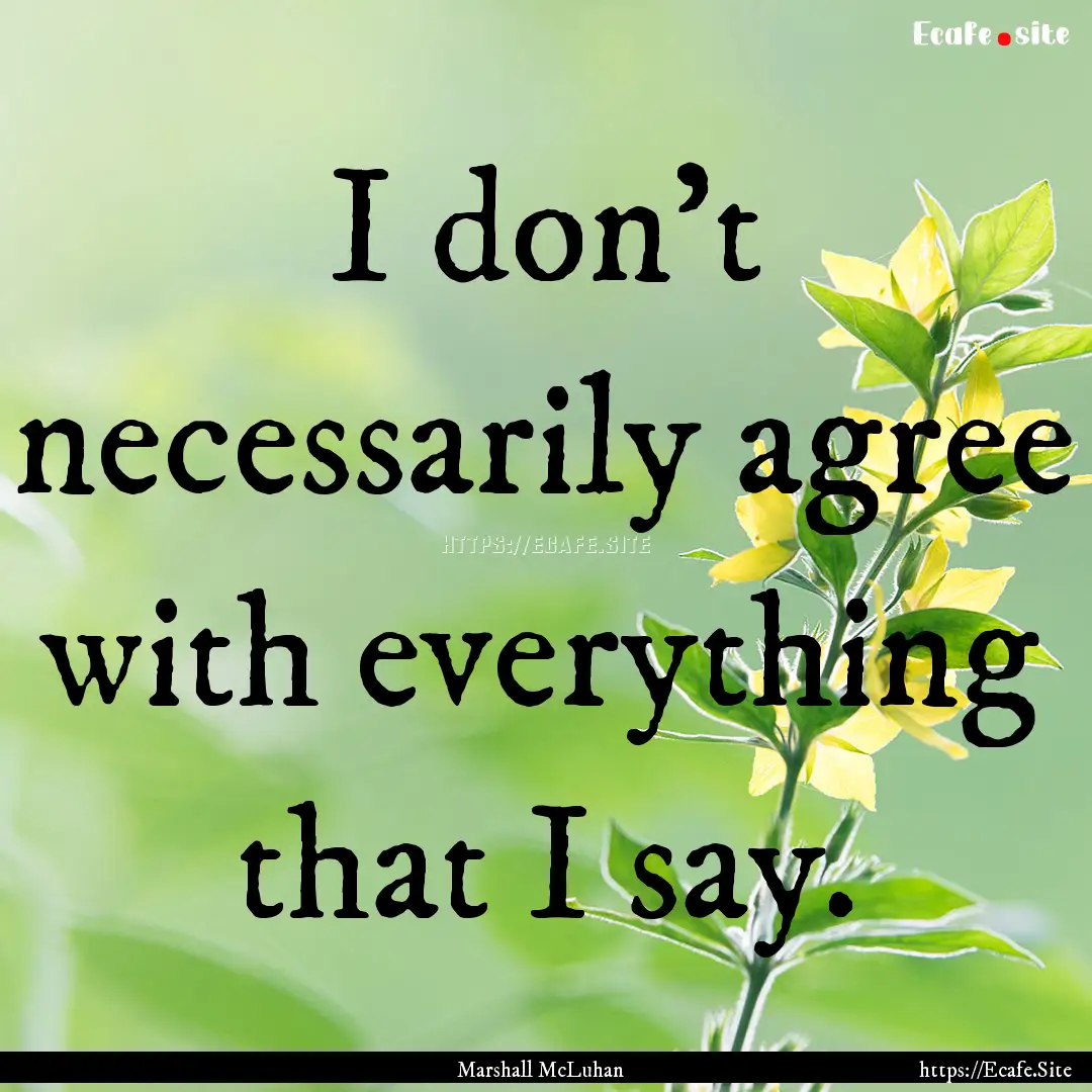 I don't necessarily agree with everything.... : Quote by Marshall McLuhan