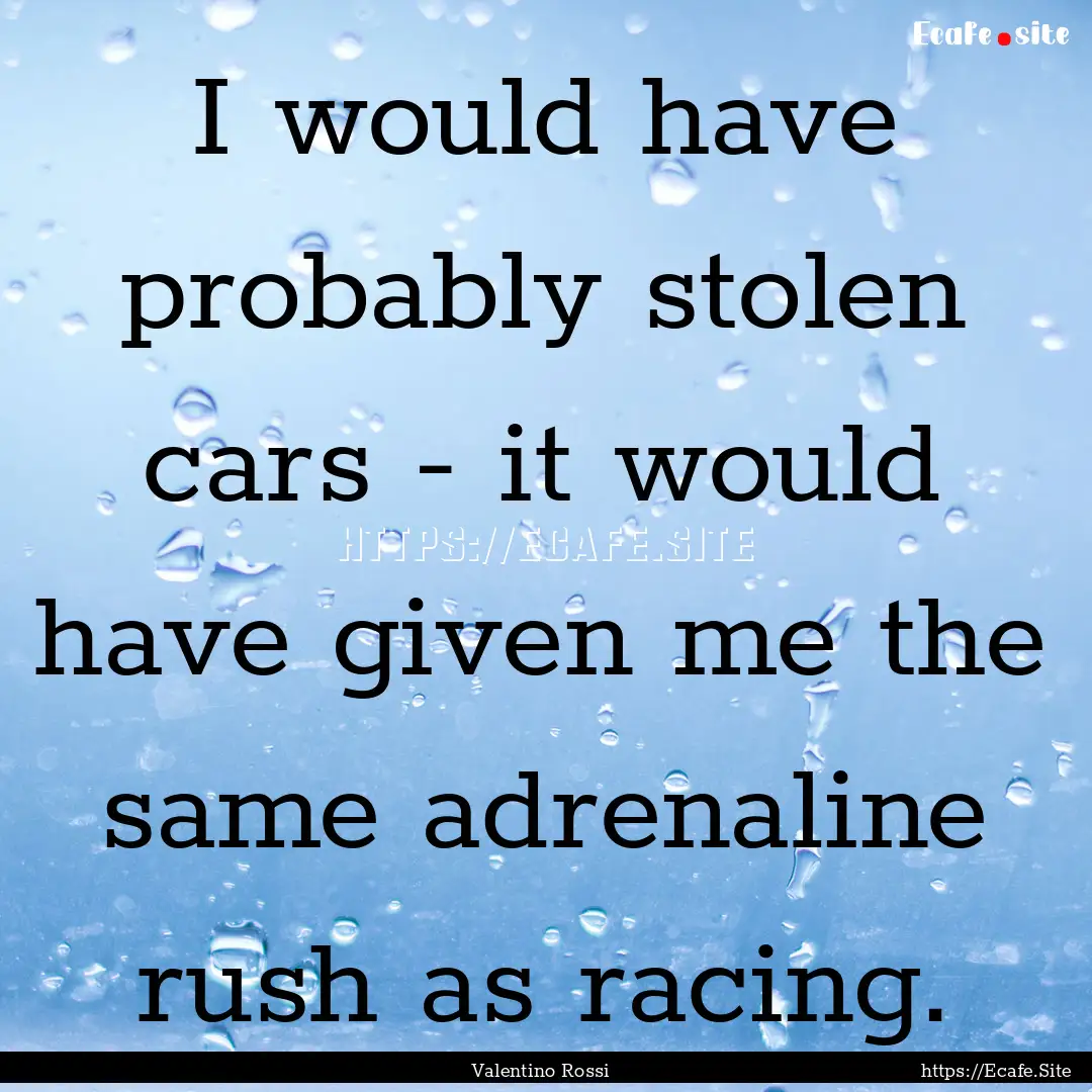 I would have probably stolen cars - it would.... : Quote by Valentino Rossi