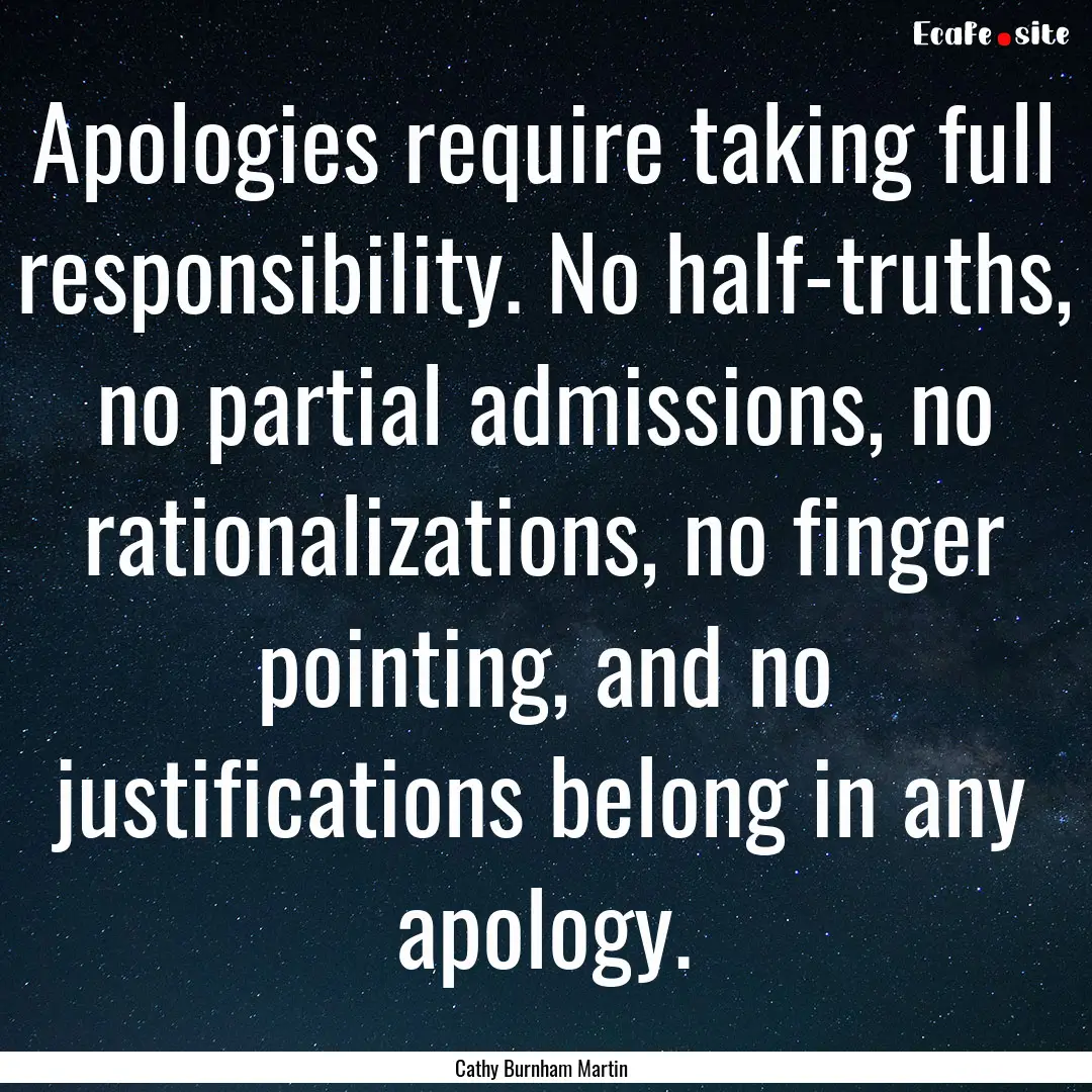 Apologies require taking full responsibility..... : Quote by Cathy Burnham Martin