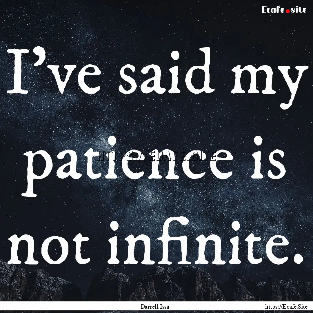 I've said my patience is not infinite. : Quote by Darrell Issa