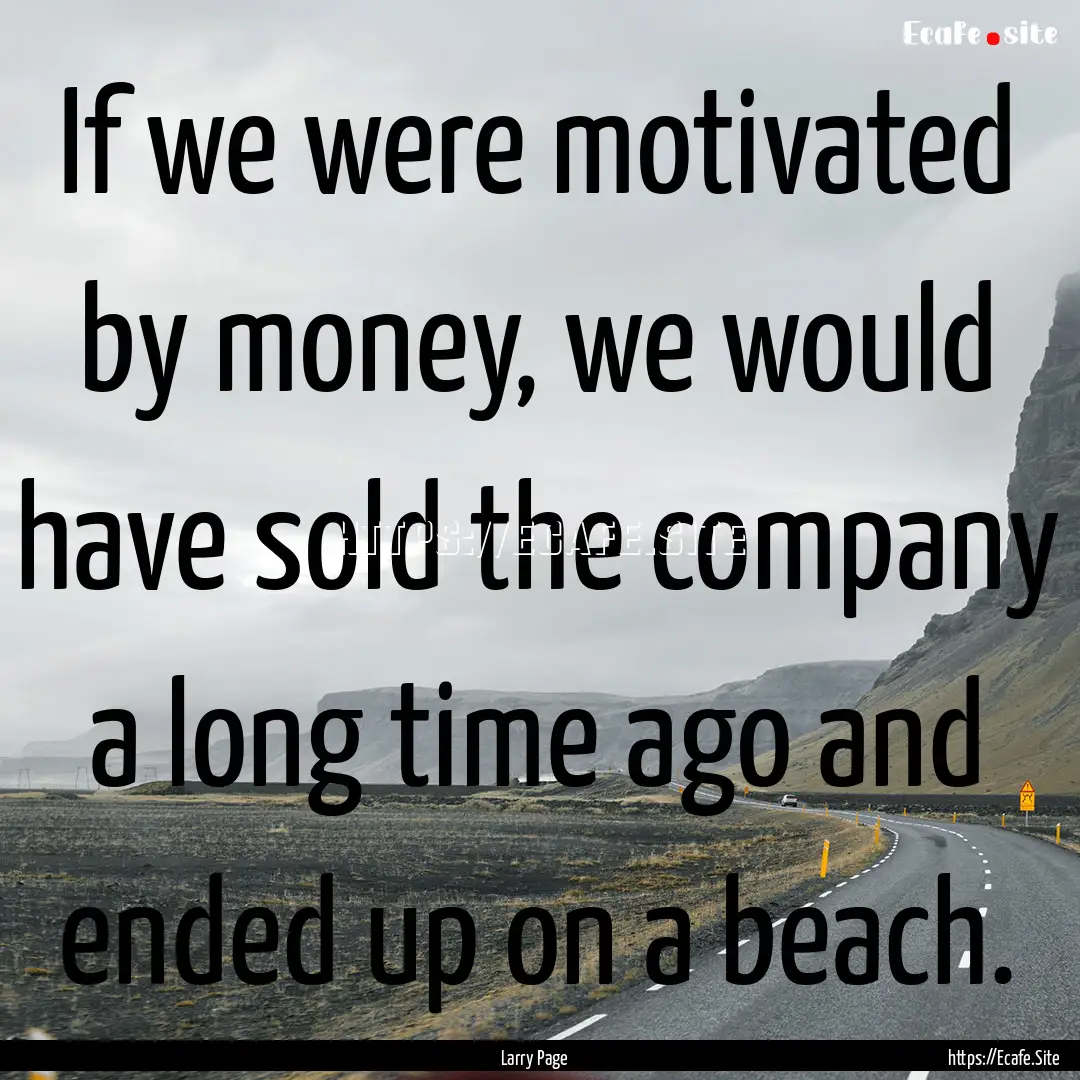 If we were motivated by money, we would have.... : Quote by Larry Page