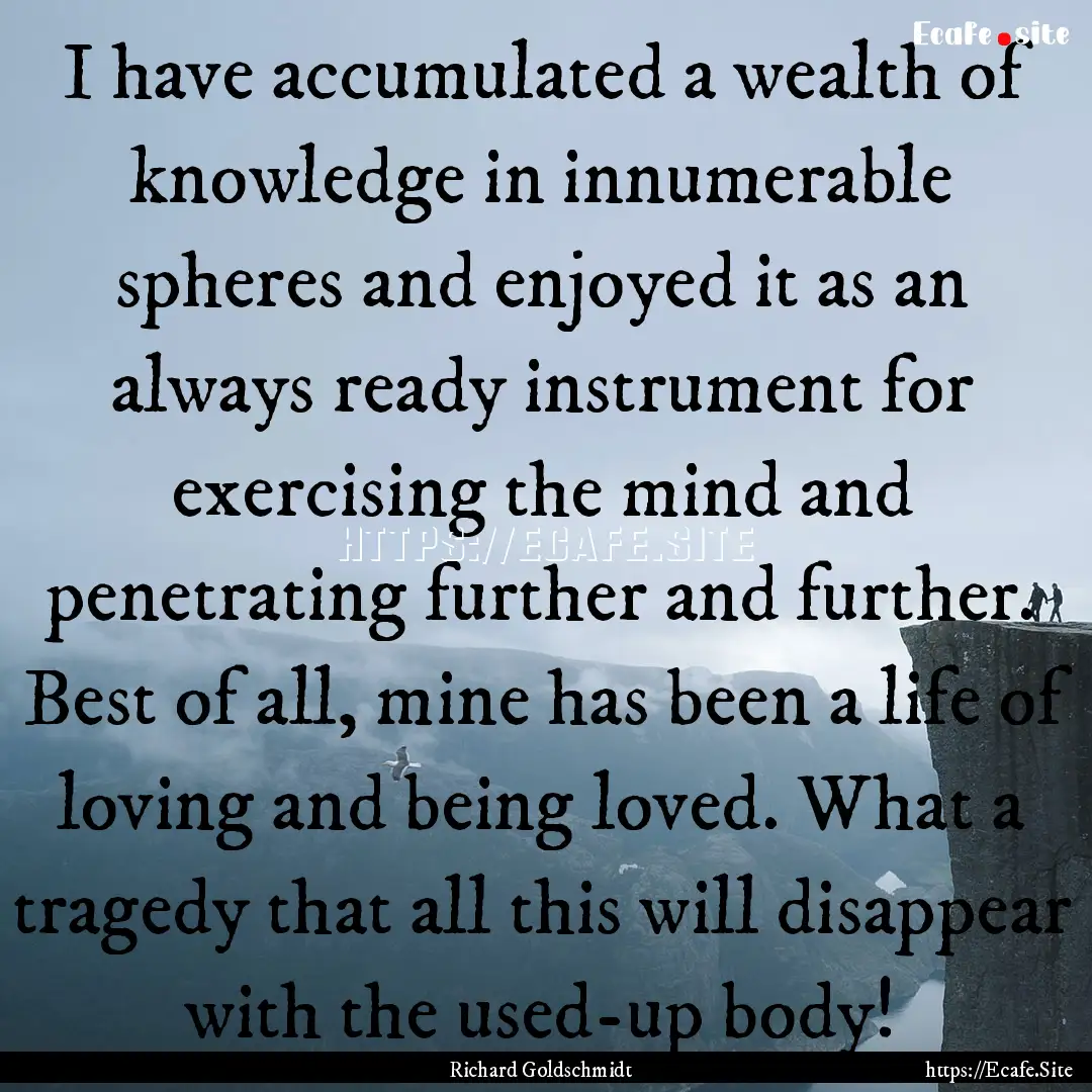 I have accumulated a wealth of knowledge.... : Quote by Richard Goldschmidt