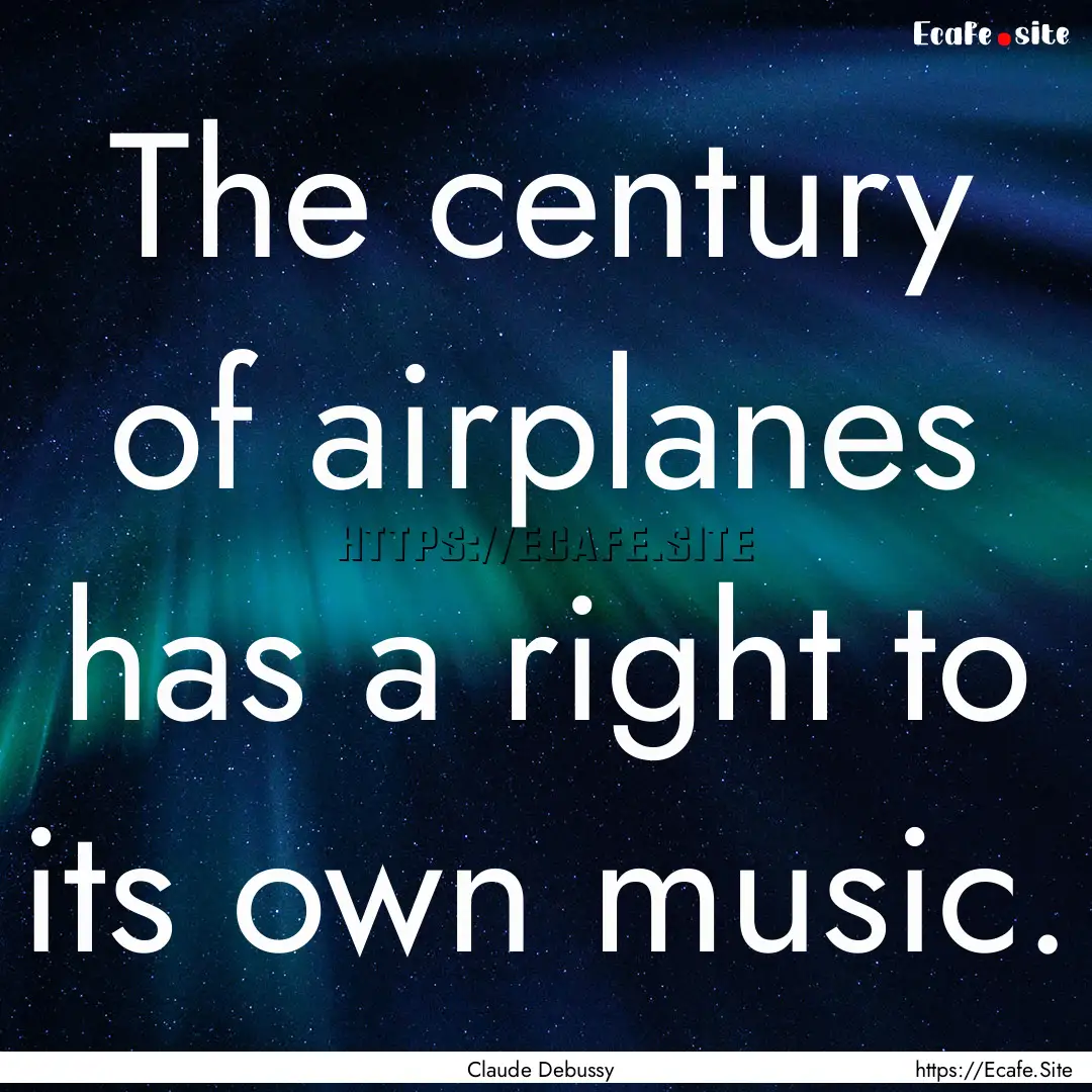 The century of airplanes has a right to its.... : Quote by Claude Debussy