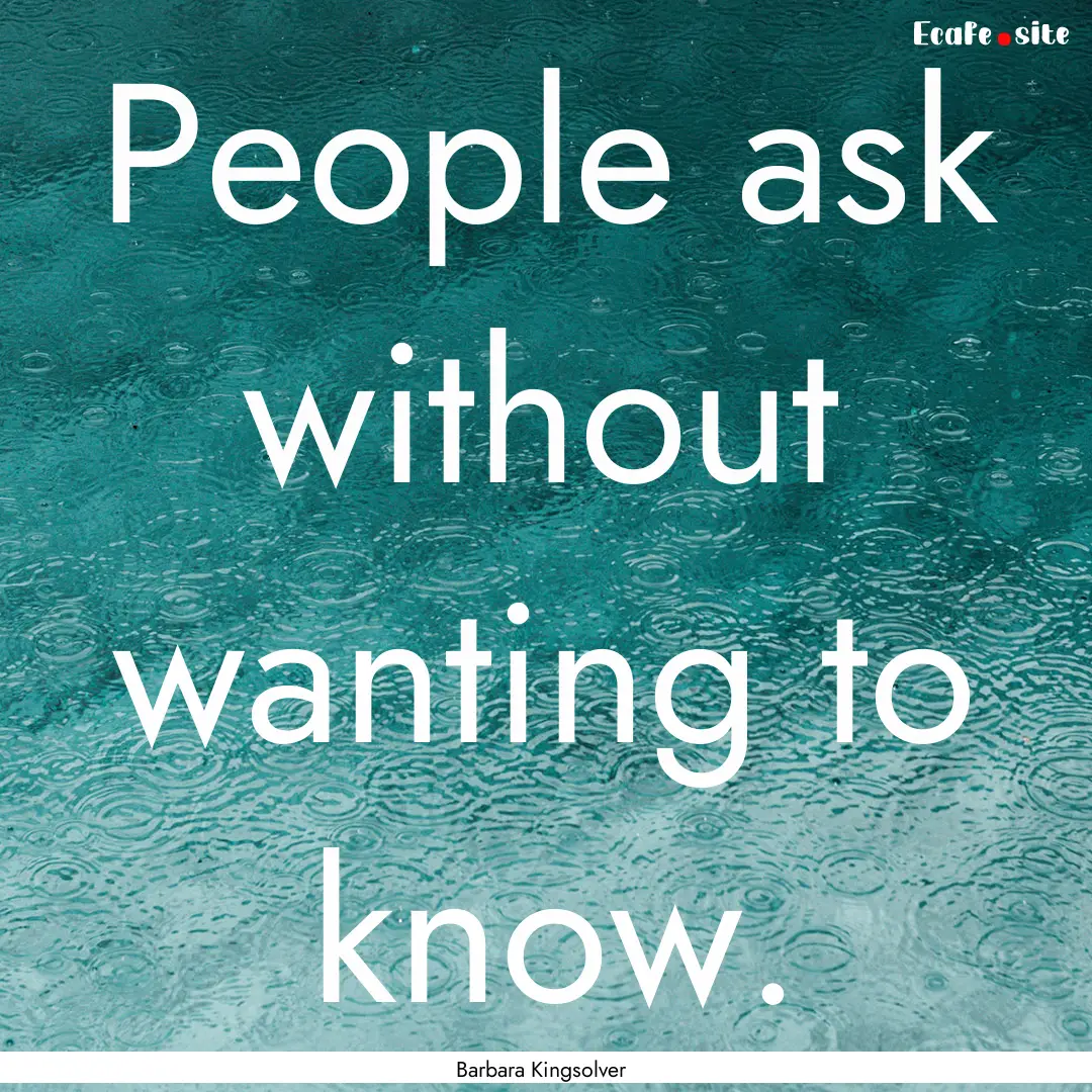 People ask without wanting to know. : Quote by Barbara Kingsolver