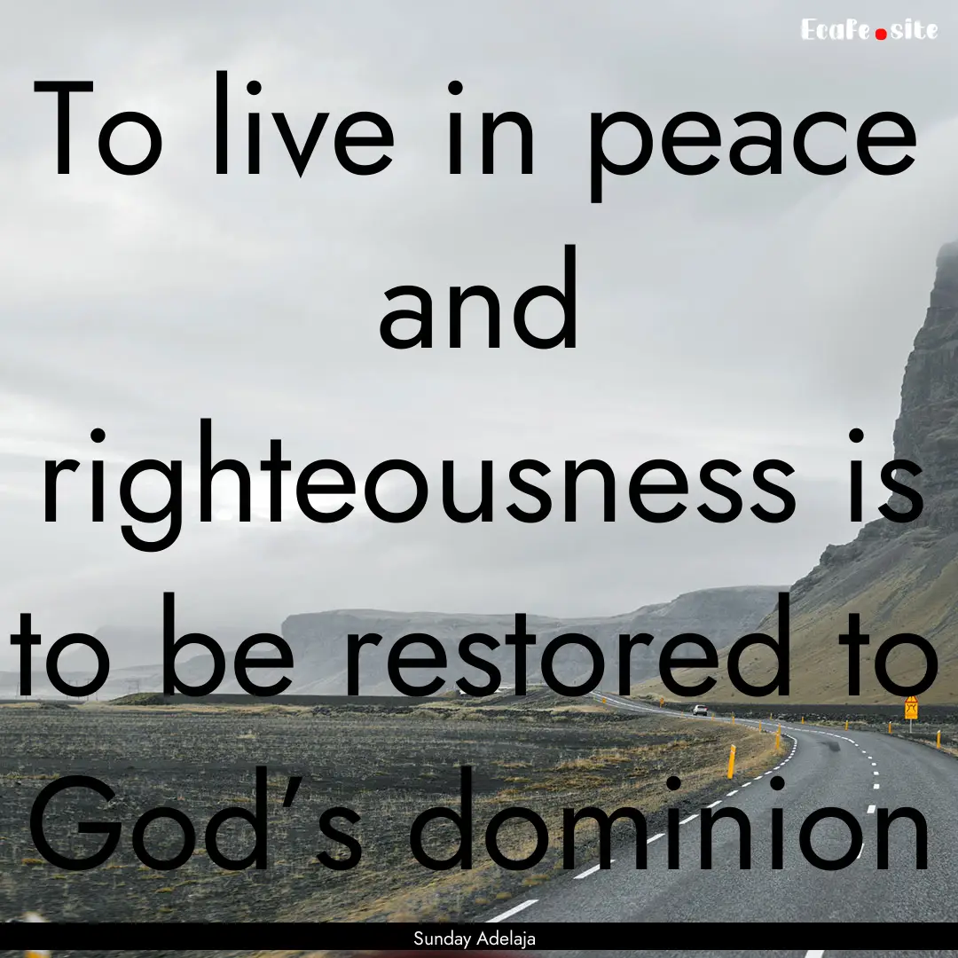 To live in peace and righteousness is to.... : Quote by Sunday Adelaja