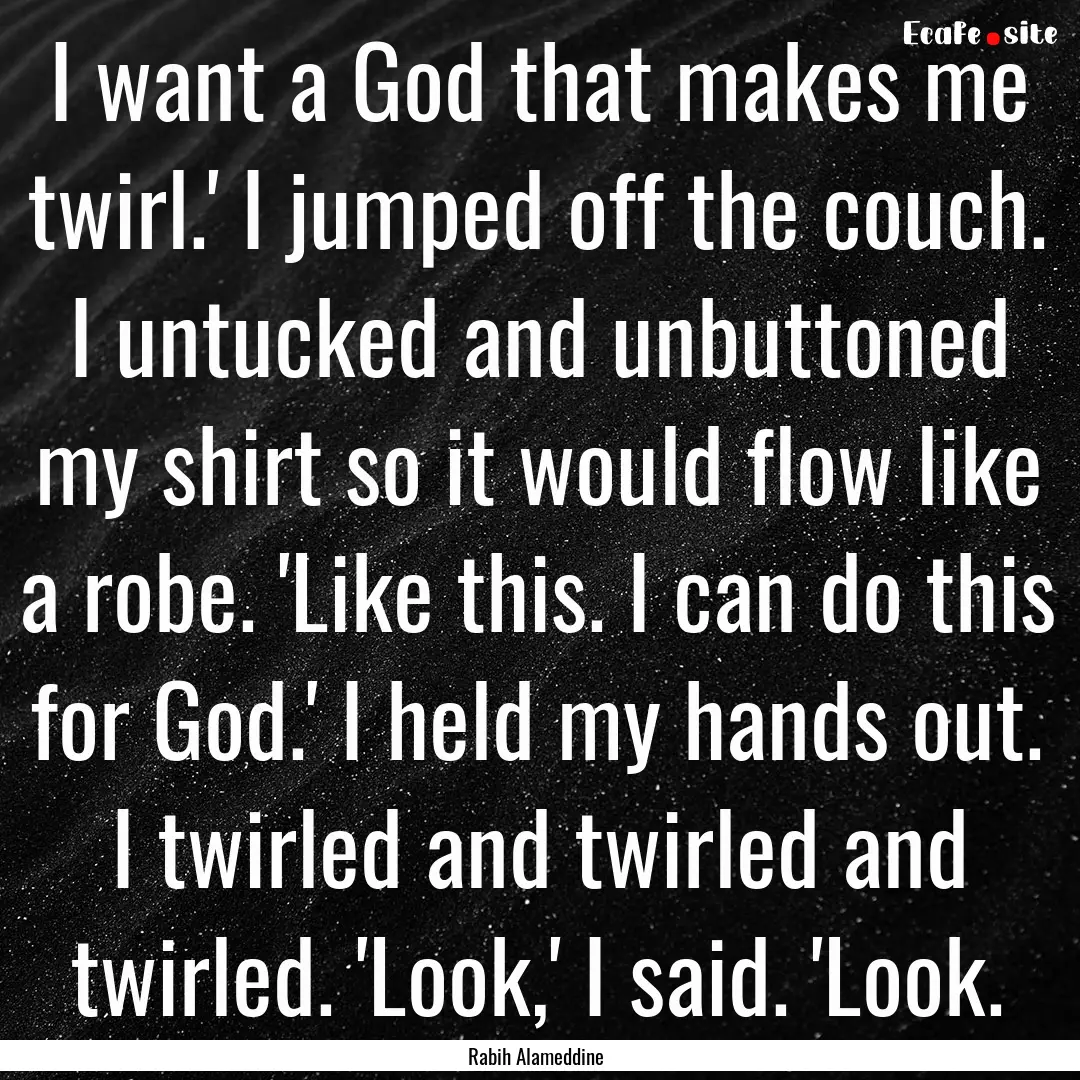 I want a God that makes me twirl.' I jumped.... : Quote by Rabih Alameddine