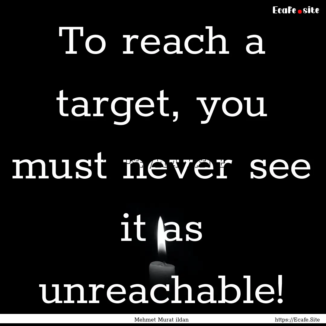 To reach a target, you must never see it.... : Quote by Mehmet Murat ildan