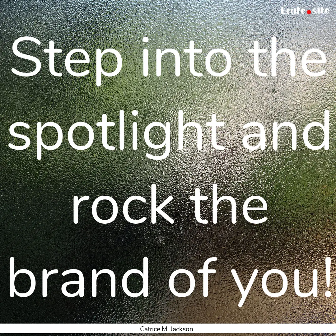 Step into the spotlight and rock the brand.... : Quote by Catrice M. Jackson