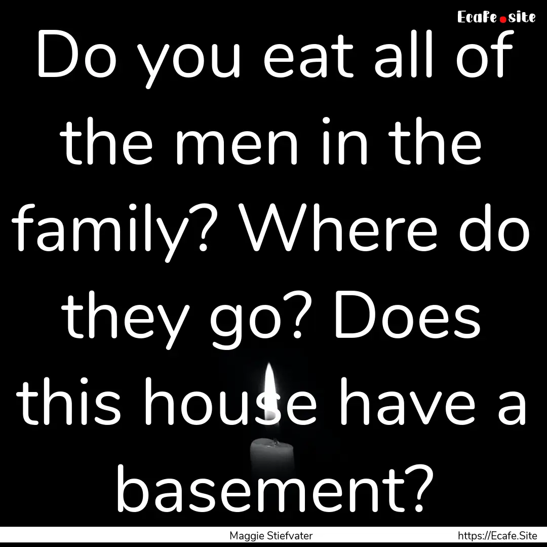 Do you eat all of the men in the family?.... : Quote by Maggie Stiefvater