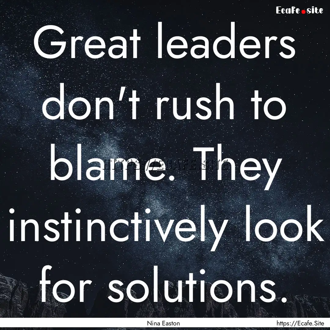 Great leaders don't rush to blame. They instinctively.... : Quote by Nina Easton