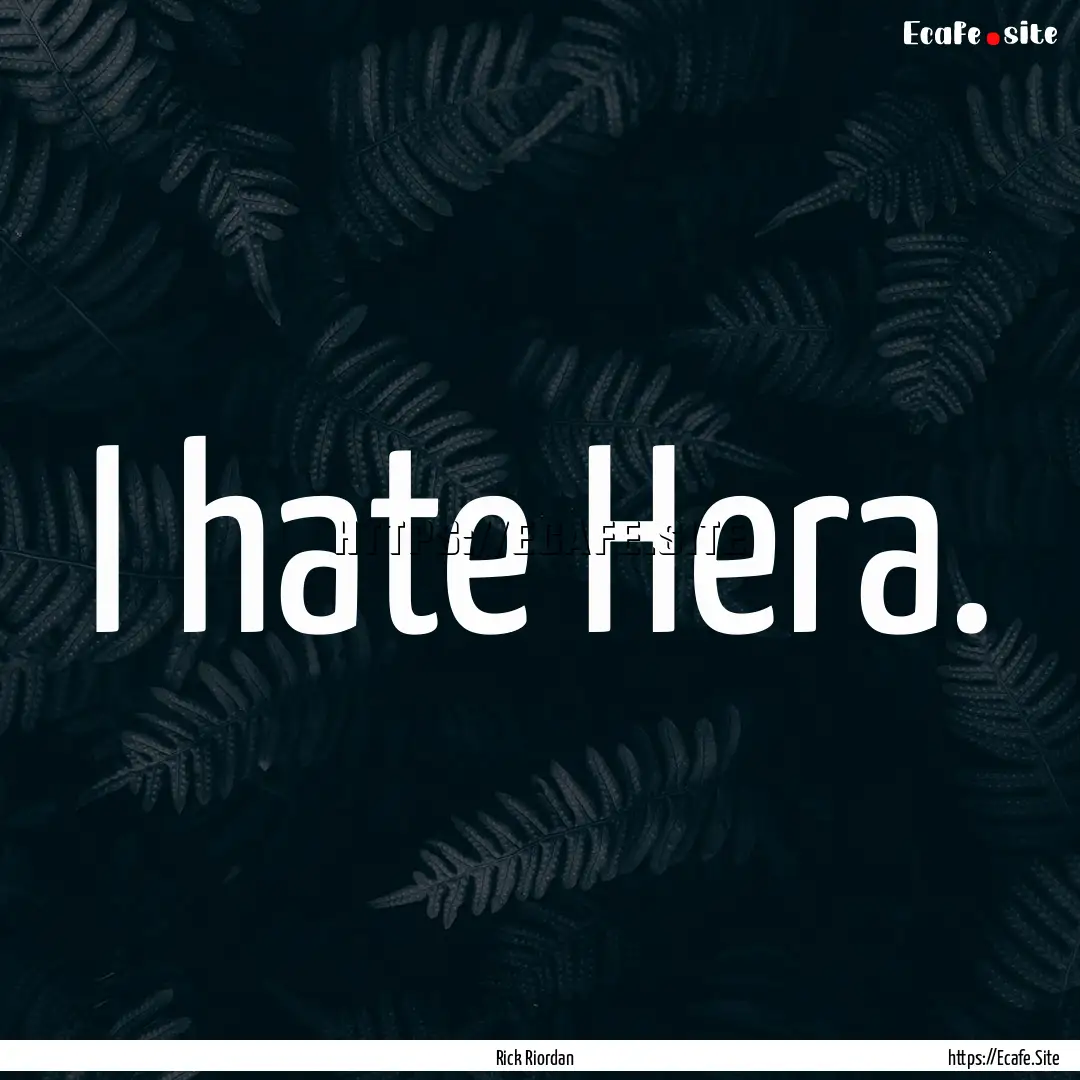 I hate Hera. : Quote by Rick Riordan