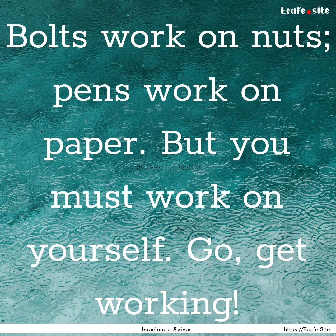 Bolts work on nuts; pens work on paper. But.... : Quote by Israelmore Ayivor