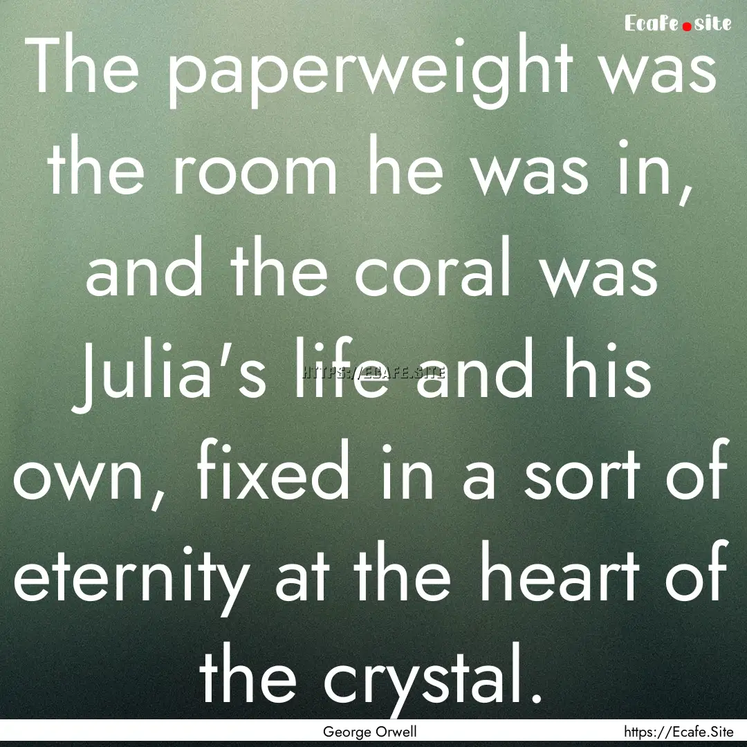 The paperweight was the room he was in, and.... : Quote by George Orwell