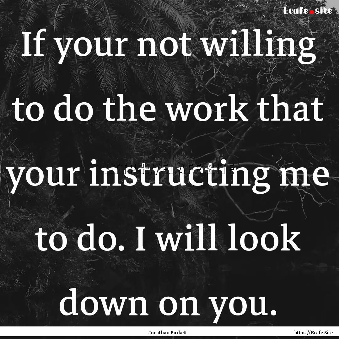 If your not willing to do the work that your.... : Quote by Jonathan Burkett