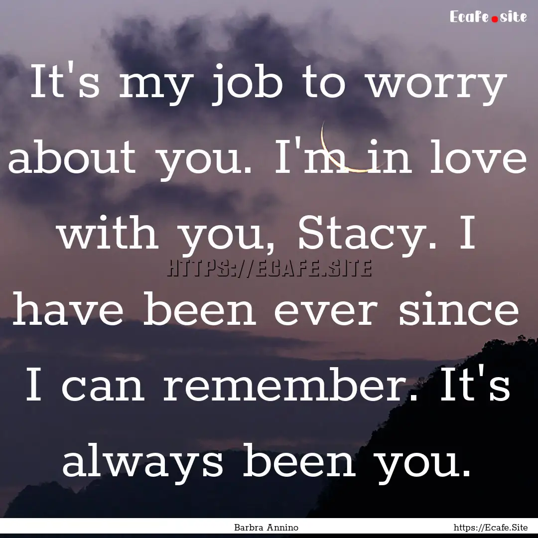 It's my job to worry about you. I'm in love.... : Quote by Barbra Annino