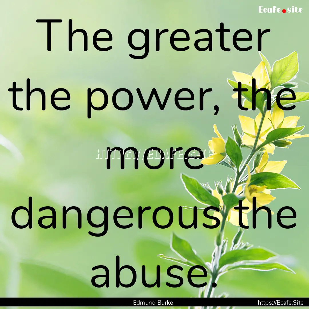 The greater the power, the more dangerous.... : Quote by Edmund Burke