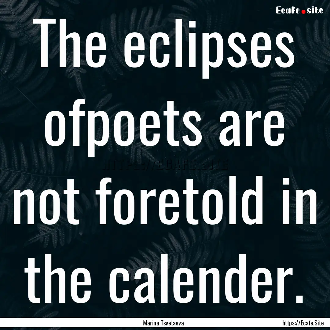 The eclipses ofpoets are not foretold in.... : Quote by Marina Tsvetaeva