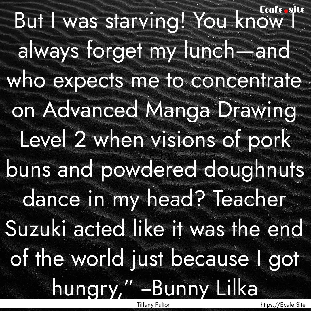 But I was starving! You know I always forget.... : Quote by Tiffany Fulton