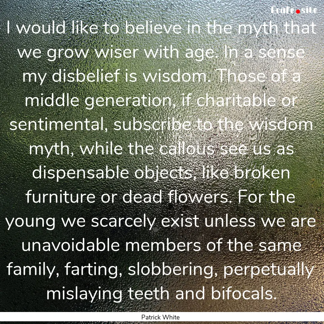 I would like to believe in the myth that.... : Quote by Patrick White