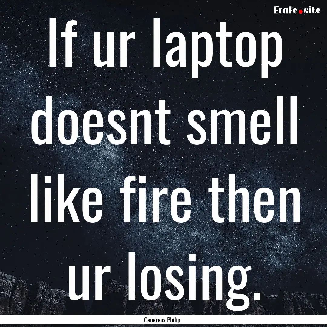 If ur laptop doesnt smell like fire then.... : Quote by Genereux Philip