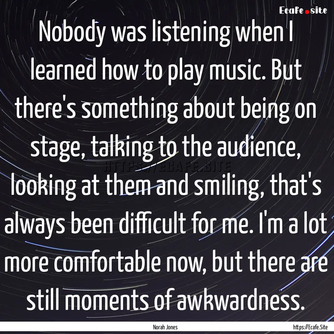 Nobody was listening when I learned how to.... : Quote by Norah Jones