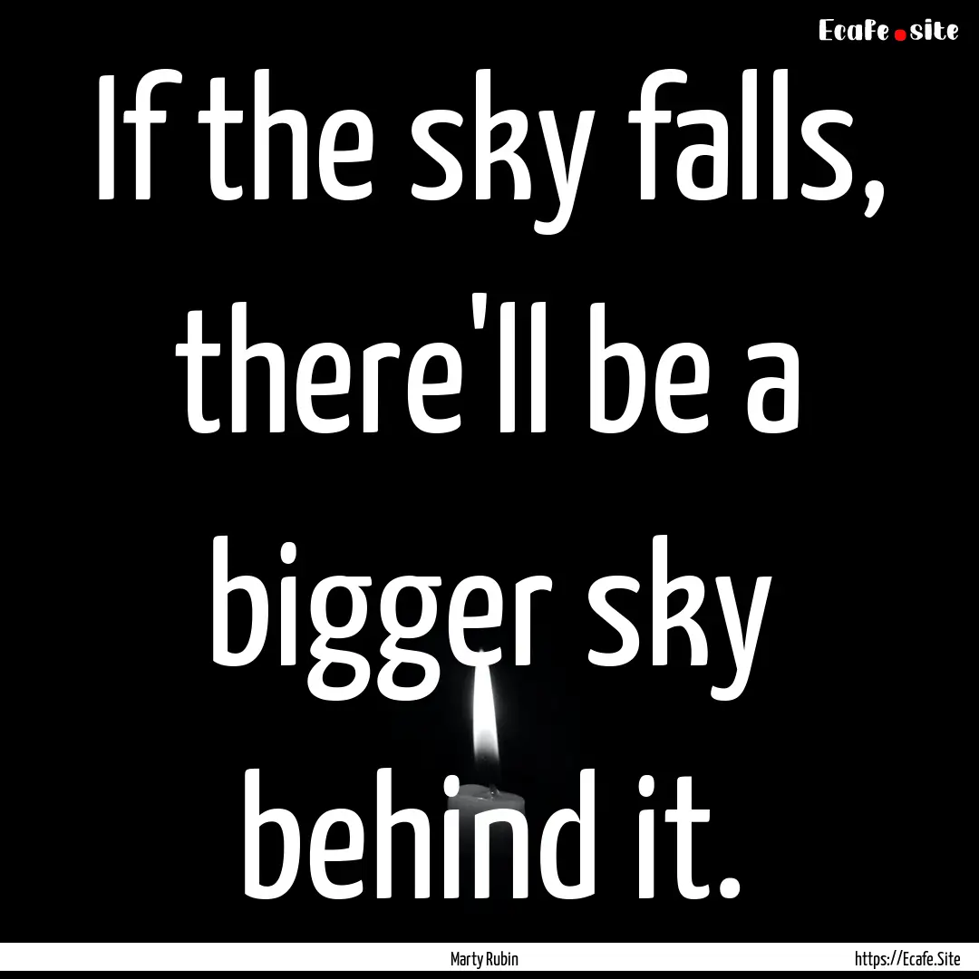 If the sky falls, there'll be a bigger sky.... : Quote by Marty Rubin