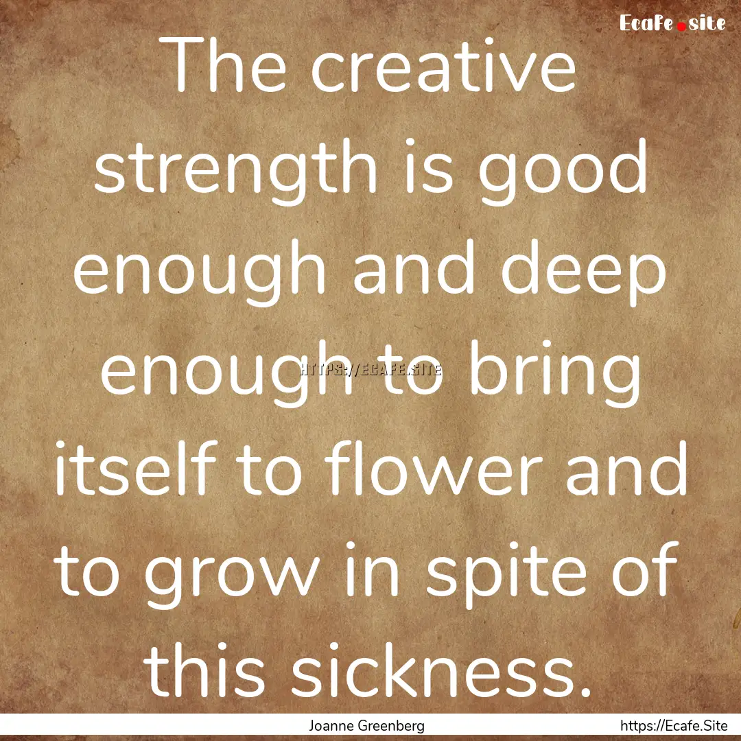 The creative strength is good enough and.... : Quote by Joanne Greenberg