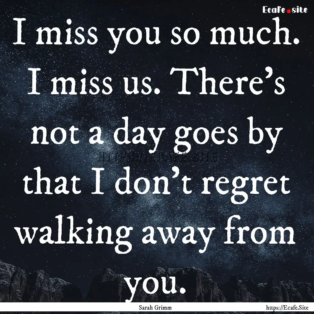 I miss you so much. I miss us. There’s.... : Quote by Sarah Grimm