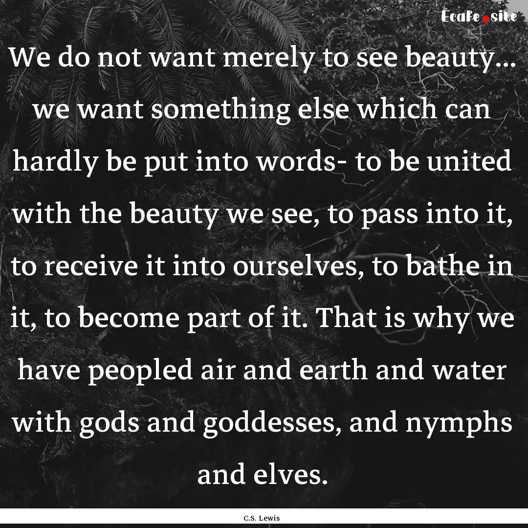 We do not want merely to see beauty... we.... : Quote by C.S. Lewis