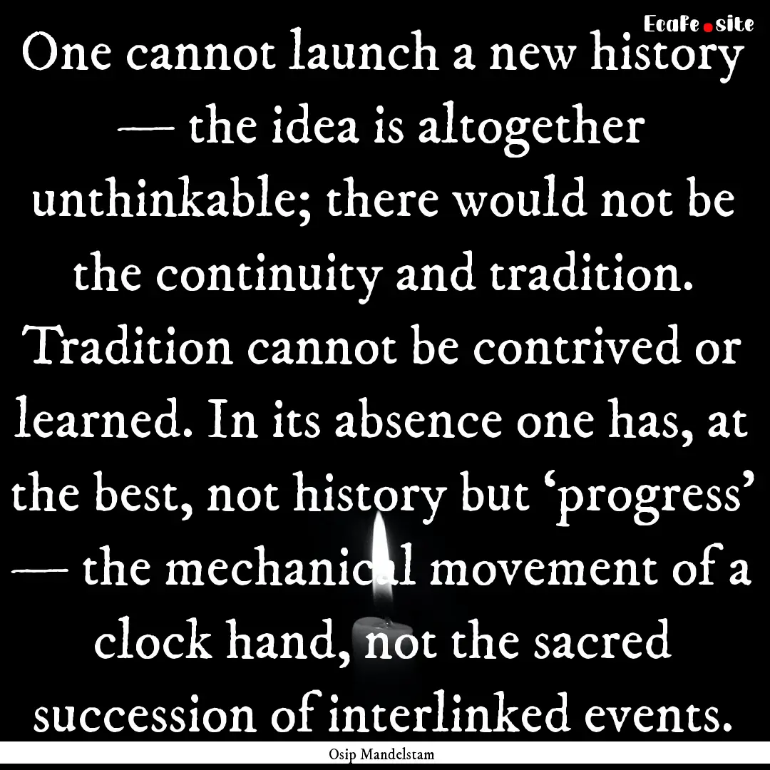 One cannot launch a new history — the idea.... : Quote by Osip Mandelstam