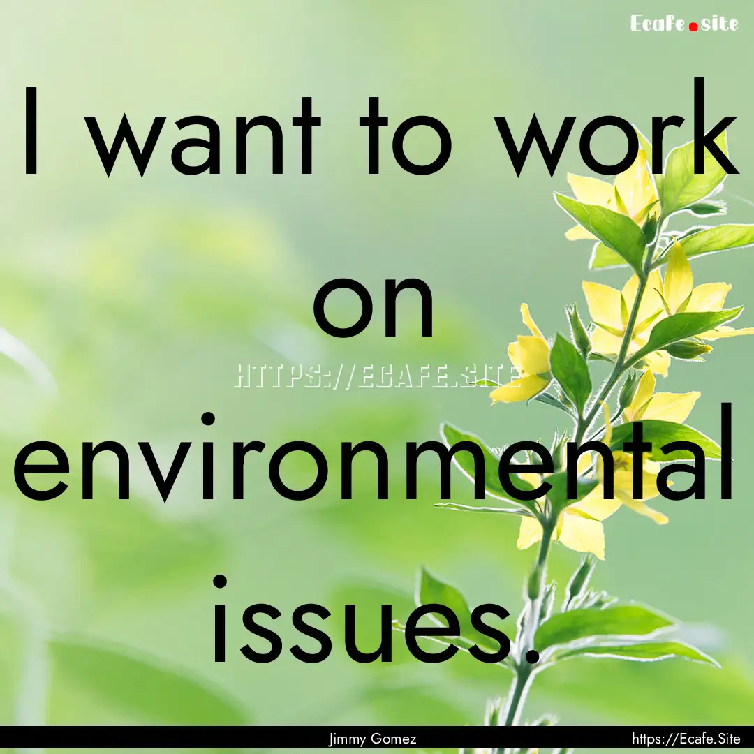 I want to work on environmental issues. : Quote by Jimmy Gomez