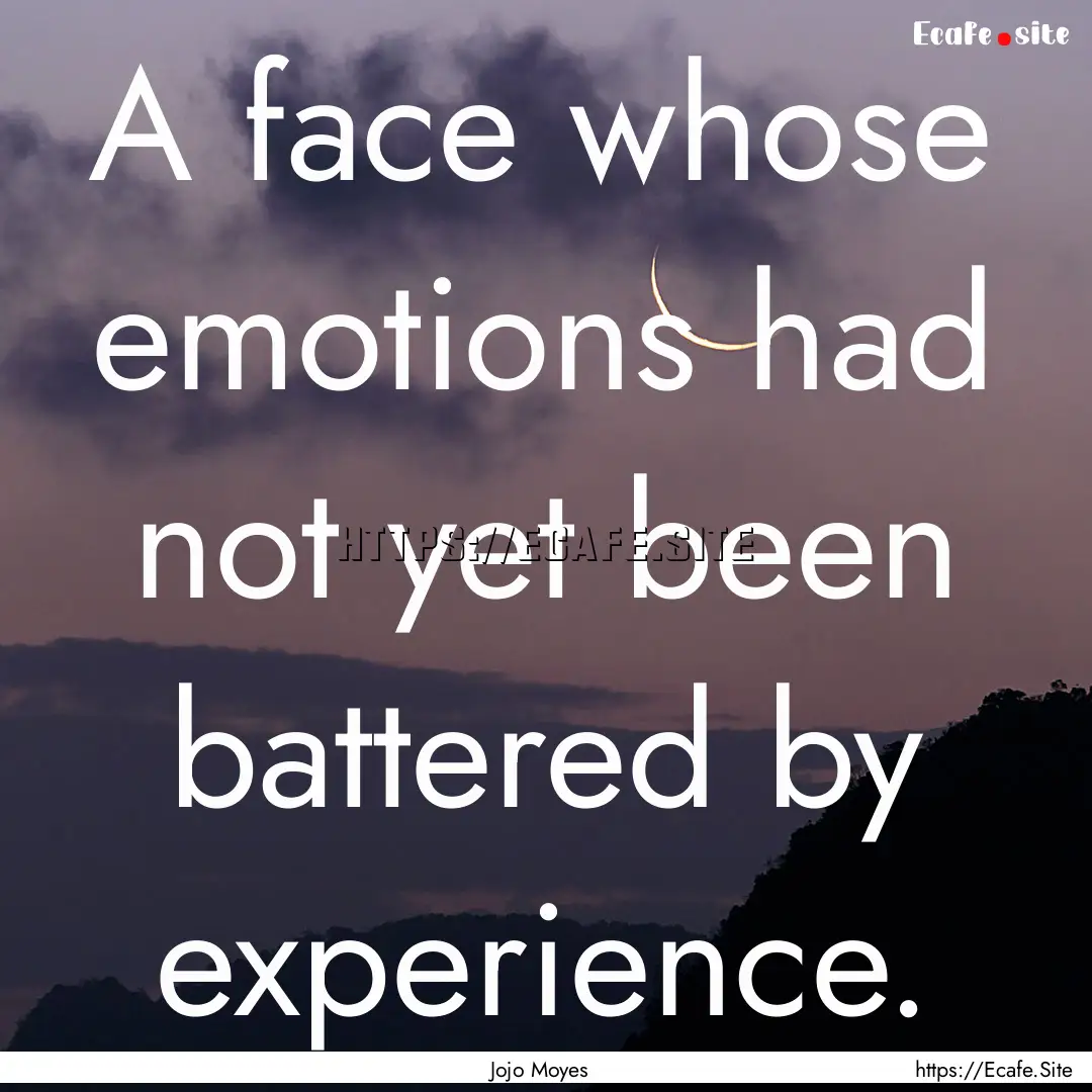 A face whose emotions had not yet been battered.... : Quote by Jojo Moyes