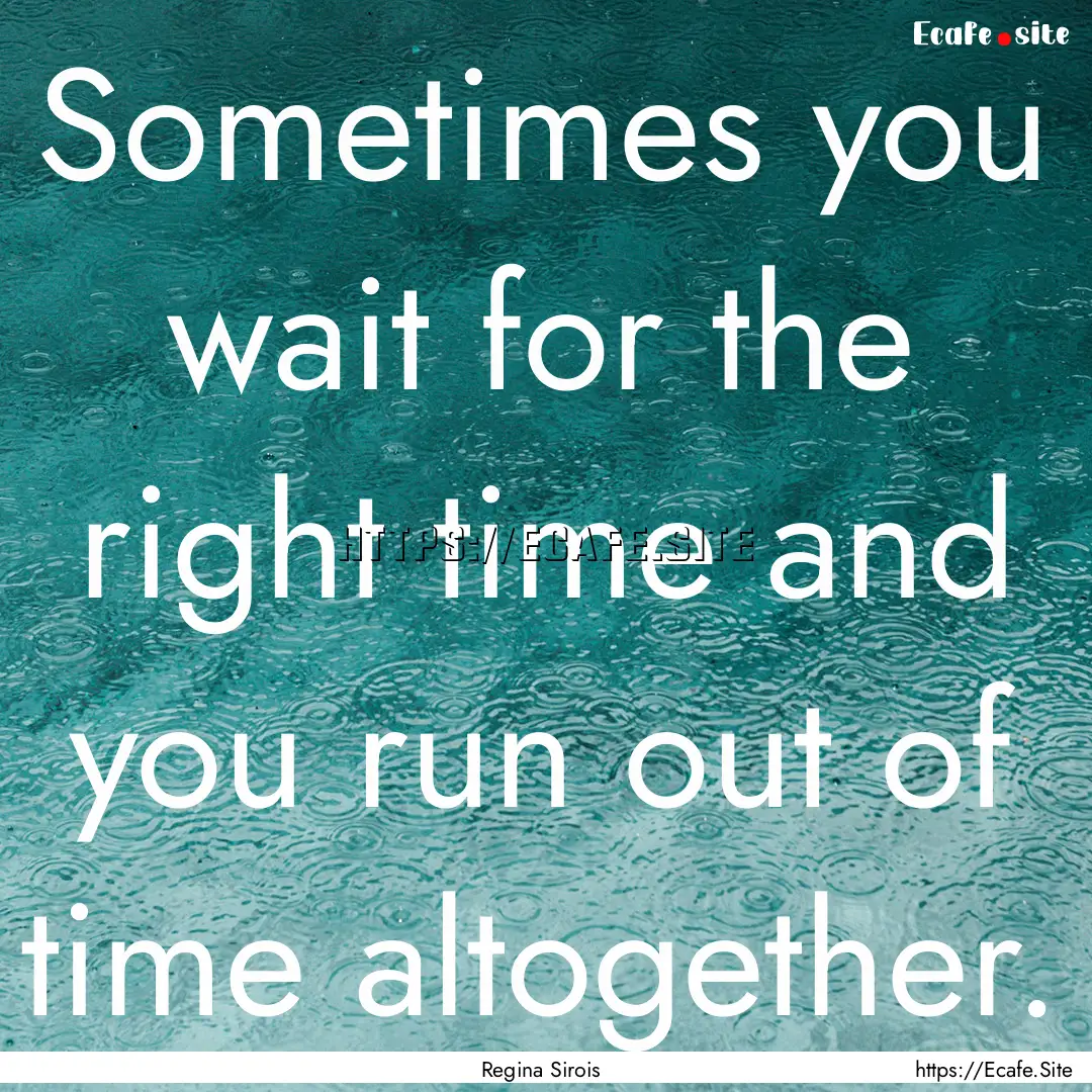 Sometimes you wait for the right time and.... : Quote by Regina Sirois