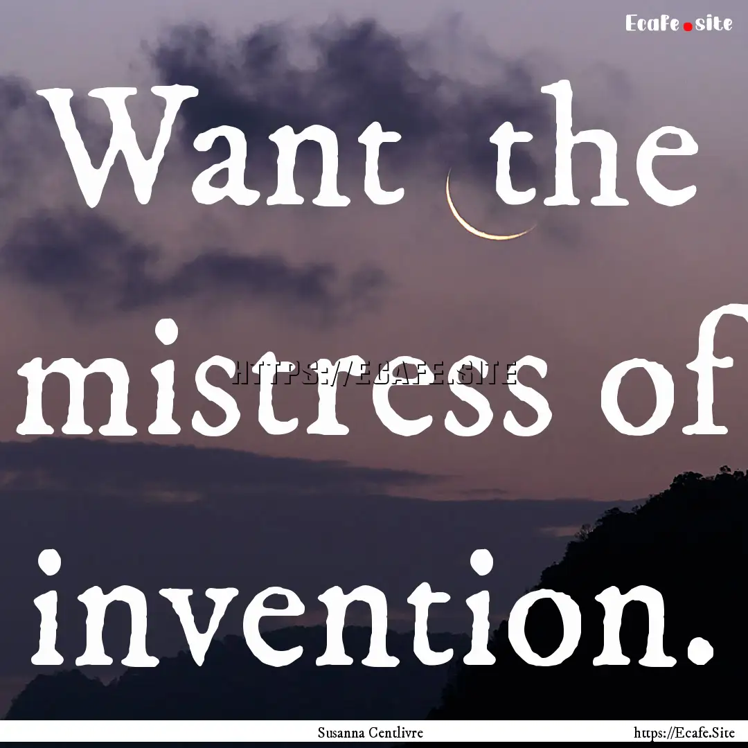 Want the mistress of invention. : Quote by Susanna Centlivre